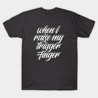 When I Raise My Trigger Finger T-Shirt